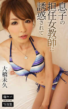 息子の担任女教師に誘惑されて… 大橋未久 爆ヤバDIGITAL写真集