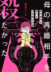 【期間限定　試し読み増量版】母の再婚相手を殺したかった　性的虐待を受けた10年間の記録