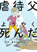 【期間限定　試し読み増量版】虐待父がようやく死んだ