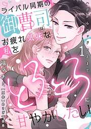 【期間限定　試し読み増量版】ライバル同期の御曹司はお疲れ気味な私をとろとろに甘やかしたい～ハグからベッドの上まで～【分冊版】