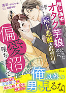 推し活中のオタク芋娘だったのに、顔が良すぎる極上悪魔な御曹司の偏愛沼に堕ちまして