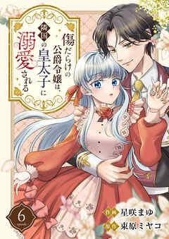 傷だらけの公爵令嬢は、隣国の皇太子に溺愛される６（最新刊） - 星咲まゆ/束原ミヤコ - 少女マンガ・無料試し読みなら、電子書籍・コミックストア ブックライブ