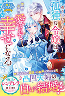 売り飛ばされた孤独な令嬢は、怪物公爵に愛されて幸せになる【極上シンデレラシリーズ】【電子限定SS付き】