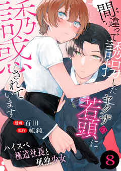 間違って誘拐したヤクザの若頭に誘惑されています～ハイスペ極道社長と孤独少女～　8巻
