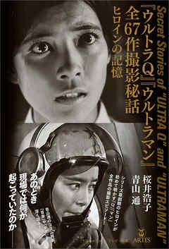 『ウルトラQ』『ウルトラマン』全67話撮影秘話　ヒロインの記憶