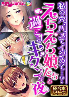 えちえち娘たちと過ごすキケンな夜 ～私の穴、ハメてイジめて…？～【極合本シリーズ】