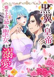 黒翼の皇帝は塔の上の忌み聖女を溺愛する【単行本版】