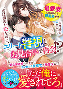 一度は諦めた恋なのに、エリート警視とお見合いで再会！？～最愛妻になるなんて想定外です～