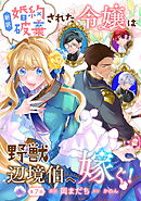 新訳　婚約破棄された令嬢は野獣辺境伯へ嫁ぐ！ 第7話