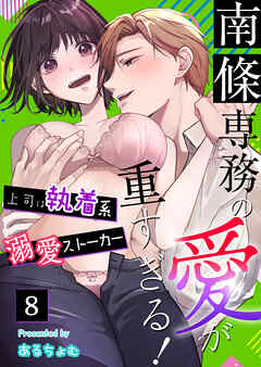 南條専務の愛が重すぎる！～上司は執着系溺愛ストーカー～（８）