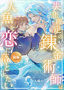 失恋確定の錬金術師は人魚を恋に落としたい【前編】