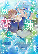 失恋確定の錬金術師は人魚を恋に落としたい【後編】