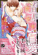 【期間限定　試し読み増量版】若旦那の過保護な盲愛 年の差幼馴染はウブな身体を翻弄する