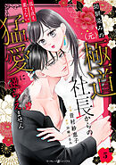 幼馴染みの（元）極道社長からの昼も夜も果てない猛愛に逆らえません【分冊版】5話