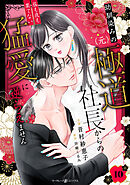 幼馴染みの（元）極道社長からの昼も夜も果てない猛愛に逆らえません【分冊版】10話