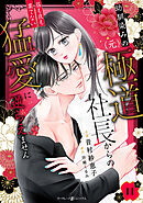 幼馴染みの（元）極道社長からの昼も夜も果てない猛愛に逆らえません【分冊版】11話