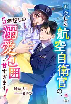 再会した航空自衛官の、5年越しの溺愛包囲が甘すぎます！