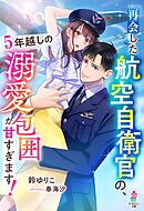 再会した航空自衛官の、5年越しの溺愛包囲が甘すぎます！