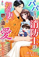 パパになった消防士は初恋妻を燃え滾る愛で守り貫く