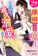 ２年で離婚予定の妻ですが、旦那様が永久溺愛で逃がしてくれません