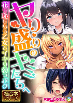 ヤり盛りのキミたちへ ～花も恥じらう乙女とイキり勃つボク～【極合本シリーズ】