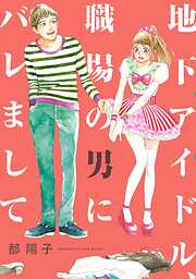 【期間限定　試し読み増量版】地下アイドル、職場の男にバレまして