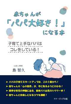 赤ちゃんが「パパ大好き！」になる本　～子育て上手なパパは コレをしている！～