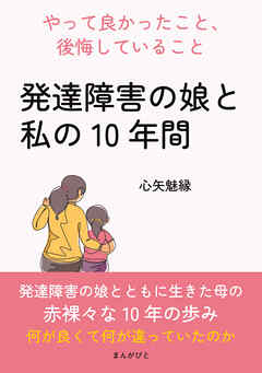 「発達障害の娘と私の10年間」～やって良かったこと、後悔していること～10分で読めるシリーズ