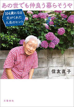 あの世でも仲良う暮らそうや　104歳になる父がくれた人生のヒント - 信友直子 - 小説・無料試し読みなら、電子書籍・コミックストア ブックライブ