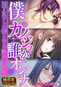 僕のカノジョは誰かのオンナ ～NTRでしか得られない魅惑の快感～【極合本シリーズ】