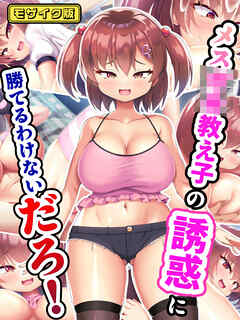 メス●●教え子の誘惑に勝てるわけないだろ！  モザイク版