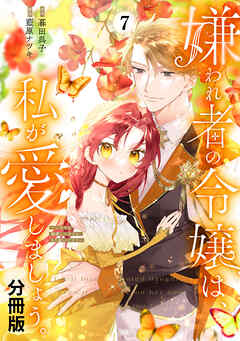 嫌われ者の令嬢は、私が愛しましょう。～いまさら溺愛してきても、もう遅いです！～　分冊版（７）