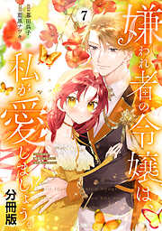 嫌われ者の令嬢は、私が愛しましょう。～いまさら溺愛してきても、もう遅いです！～　分冊版