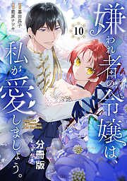 嫌われ者の令嬢は、私が愛しましょう。～いまさら溺愛してきても、もう遅いです！～　分冊版