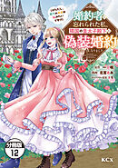 婚約者に忘れられた私、隣国の皇太子殿下と偽装婚約することになりました（※ただし、殿下の本命は私みたいです！？）　分冊版（１２）