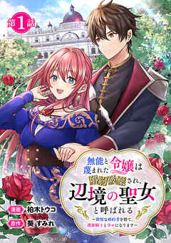 【期間限定　無料お試し版】無能と蔑まれた令嬢は婚約破棄され、辺境の聖女と呼ばれる～傲慢な婚約者を捨て、護衛騎士と幸せになります～(話売り)