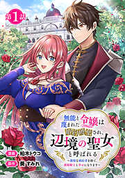 【期間限定　無料お試し版】無能と蔑まれた令嬢は婚約破棄され、辺境の聖女と呼ばれる～傲慢な婚約者を捨て、護衛騎士と幸せになります～(話売り)