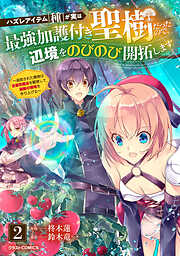 ハズレアイテム「種」が実は最強加護付き聖樹だったので、辺境をのびのび開拓します～追放された貴族は全属性魔法を駆使して無敵の領地を作り上げる～【分冊版】2巻