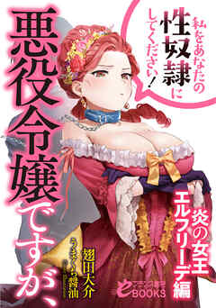 悪役令嬢ですが、私をあなたの性奴隷にしてください！【炎の女王エルフリーデ編】