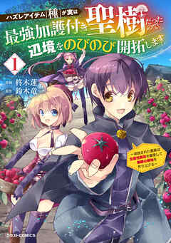 【期間限定　試し読み増量版】ハズレアイテム「種」が実は最強加護付き聖樹だったので、辺境をのびのび開拓します～追放された貴族は全属性魔法を駆使して無敵の領地を作り上げる～