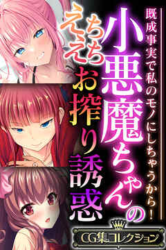 小悪魔ちゃんのえちえちお搾り誘惑 ～既成事実で私のモノにしちゃうから！～【CG集コレクション】