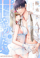 柳木さんは甘やかしたい。～溺愛上司のとろとろセックス～【合冊版】【電子限定描き下ろし漫画付き】（2）