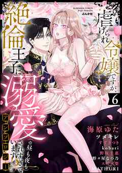虐げられ令嬢ですが、絶倫王子に溺愛されすぎています！？（※昼も夜も）アンソロジー　（6）