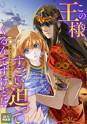 この王様すごい迫ってくるんですけど！？～古代エジプトに転生した私～【電子特装版】