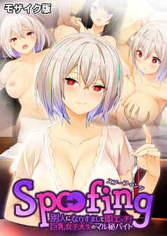 Spoofing ～別人になりすまして即エッチ！巨乳女子大生のマル秘バイト～ モザイク版