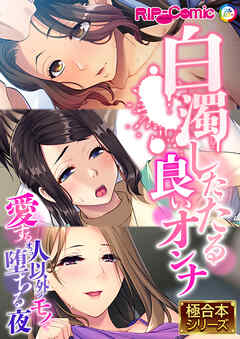 白濁したたる良いオンナ ～愛する人以外のモノで堕ちる夜～【極合本シリーズ】