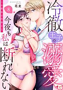 冷徹王子の溺愛で今夜も私は断れない-この関係は同僚以上- 8