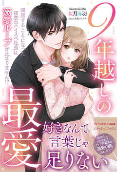 9年越しの最愛 同居することになった初恋のハイスペ社長は溺愛ループが止まりません！？