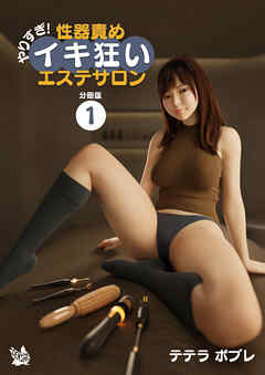やりすぎ！性器責めイキ狂いエステサロン 分冊版１