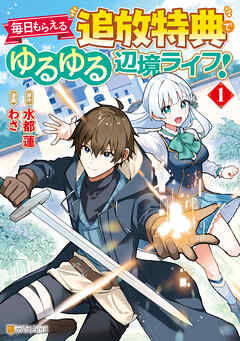 【期間限定　試し読み増量版】毎日もらえる追放特典でゆるゆる辺境ライフ！